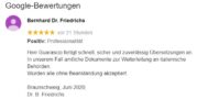 Hersteller v. Elektronik f. Geo-Physik, BS  5 v. 5 Sternen (Google):   Herr Guarascio fertigt schnell, sicher und zuverlässig Übersetzungen an. In unserem Fall amtliche Dokumente zur Weiterleitung an italienische Behörden. Wurden alle ohne Beanstandung akzeptiert.  Braunschweig, Juni 2020, Dr. B. Friedrichs 